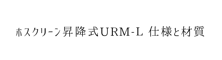 ホスクリーン昇降式URM-L　仕様と材質