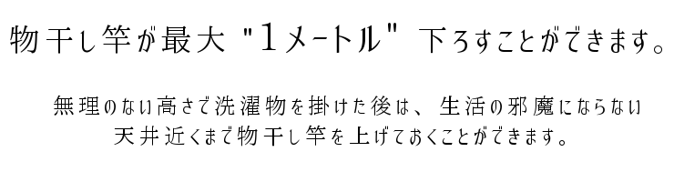 無理のない高さで洗濯物を掛けた後は、生活の邪魔にならない天井近くまで物干し竿を上げておくことができます