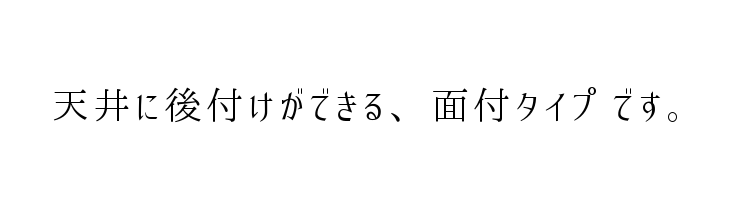 天井に後付けができる、面付タイプです